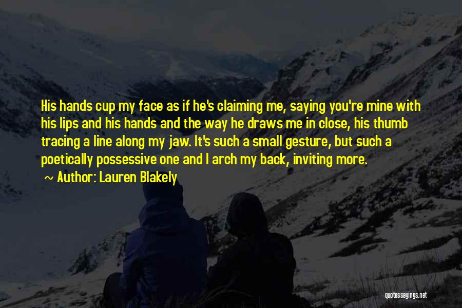 Lauren Blakely Quotes: His Hands Cup My Face As If He's Claiming Me, Saying You're Mine With His Lips And His Hands And