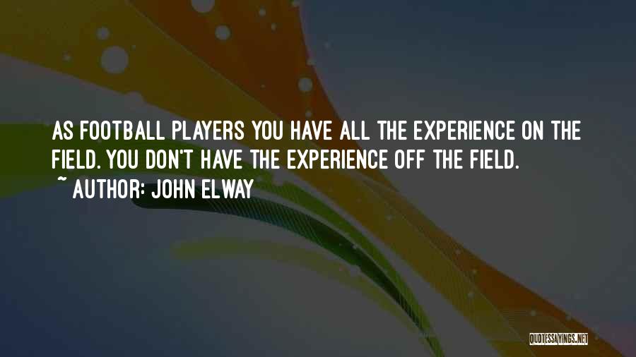 John Elway Quotes: As Football Players You Have All The Experience On The Field. You Don't Have The Experience Off The Field.