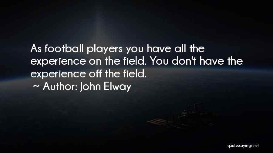 John Elway Quotes: As Football Players You Have All The Experience On The Field. You Don't Have The Experience Off The Field.