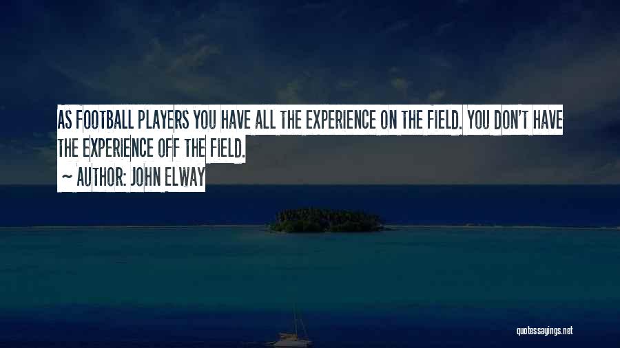 John Elway Quotes: As Football Players You Have All The Experience On The Field. You Don't Have The Experience Off The Field.