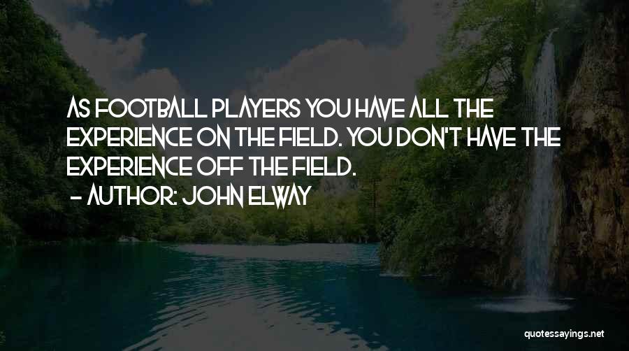 John Elway Quotes: As Football Players You Have All The Experience On The Field. You Don't Have The Experience Off The Field.