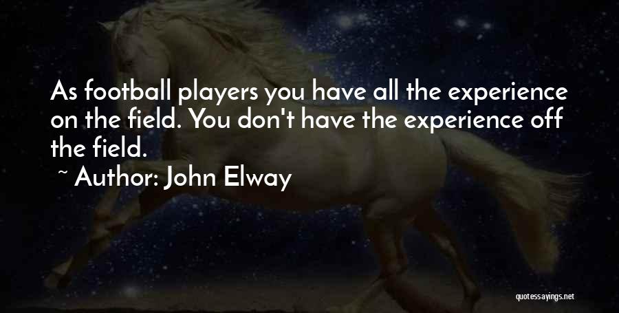 John Elway Quotes: As Football Players You Have All The Experience On The Field. You Don't Have The Experience Off The Field.