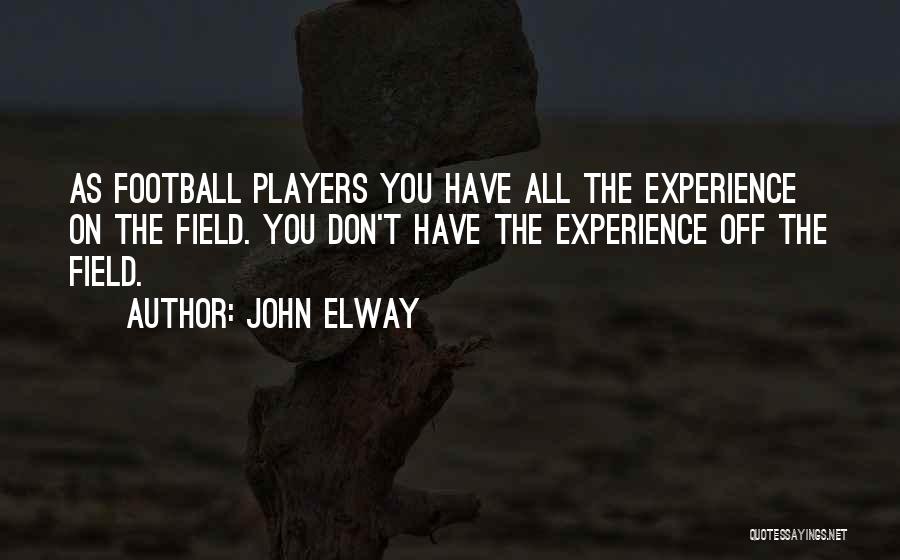 John Elway Quotes: As Football Players You Have All The Experience On The Field. You Don't Have The Experience Off The Field.