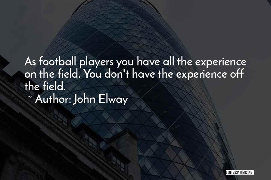 John Elway Quotes: As Football Players You Have All The Experience On The Field. You Don't Have The Experience Off The Field.