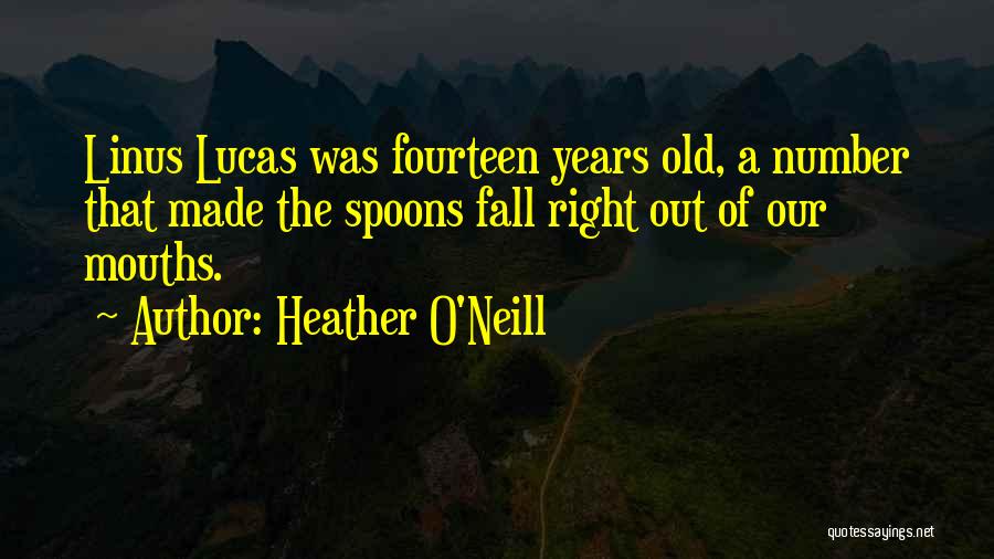 Heather O'Neill Quotes: Linus Lucas Was Fourteen Years Old, A Number That Made The Spoons Fall Right Out Of Our Mouths.