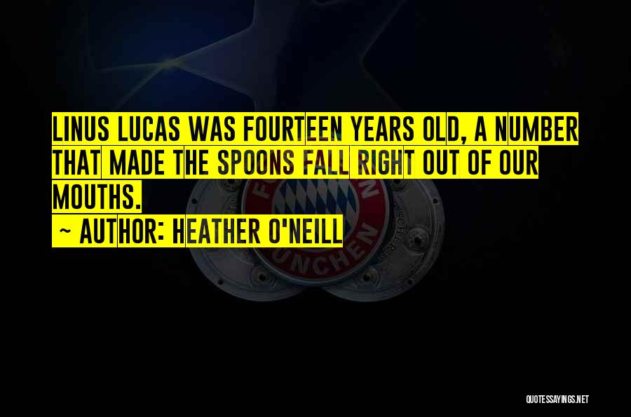 Heather O'Neill Quotes: Linus Lucas Was Fourteen Years Old, A Number That Made The Spoons Fall Right Out Of Our Mouths.