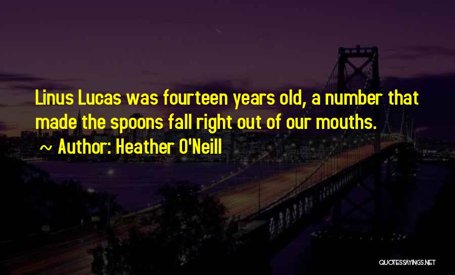 Heather O'Neill Quotes: Linus Lucas Was Fourteen Years Old, A Number That Made The Spoons Fall Right Out Of Our Mouths.