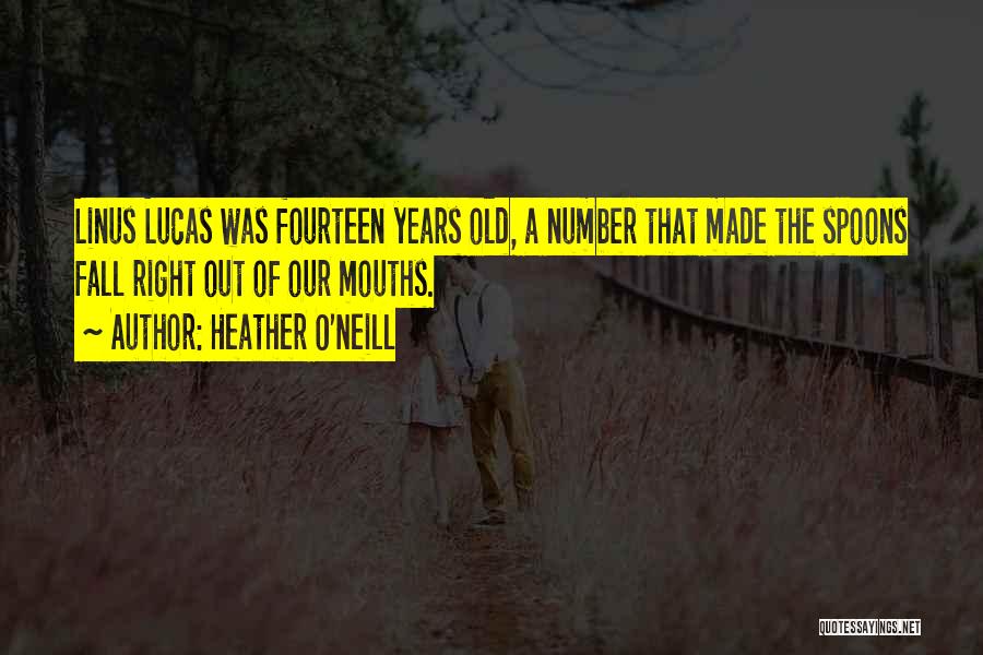 Heather O'Neill Quotes: Linus Lucas Was Fourteen Years Old, A Number That Made The Spoons Fall Right Out Of Our Mouths.