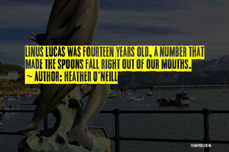 Heather O'Neill Quotes: Linus Lucas Was Fourteen Years Old, A Number That Made The Spoons Fall Right Out Of Our Mouths.