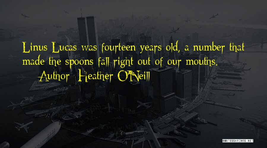 Heather O'Neill Quotes: Linus Lucas Was Fourteen Years Old, A Number That Made The Spoons Fall Right Out Of Our Mouths.
