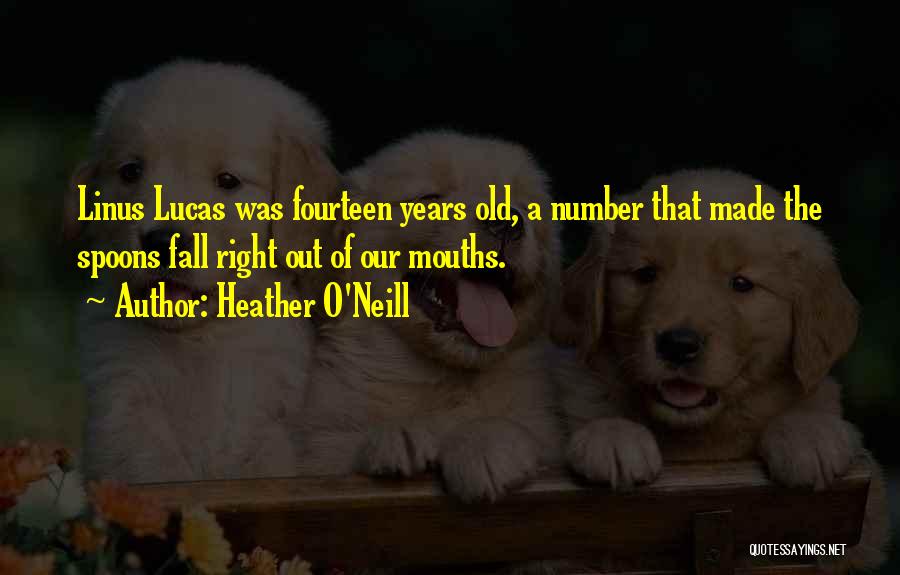Heather O'Neill Quotes: Linus Lucas Was Fourteen Years Old, A Number That Made The Spoons Fall Right Out Of Our Mouths.