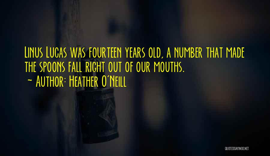 Heather O'Neill Quotes: Linus Lucas Was Fourteen Years Old, A Number That Made The Spoons Fall Right Out Of Our Mouths.