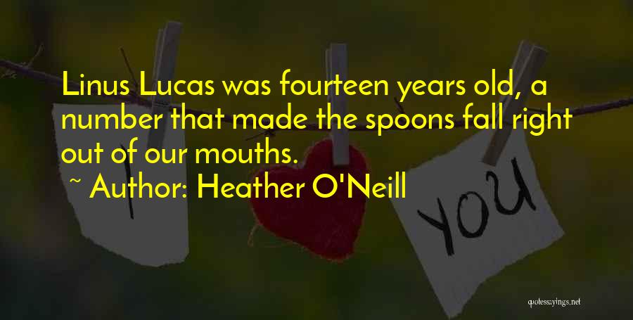 Heather O'Neill Quotes: Linus Lucas Was Fourteen Years Old, A Number That Made The Spoons Fall Right Out Of Our Mouths.