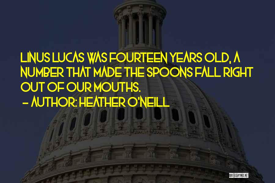 Heather O'Neill Quotes: Linus Lucas Was Fourteen Years Old, A Number That Made The Spoons Fall Right Out Of Our Mouths.