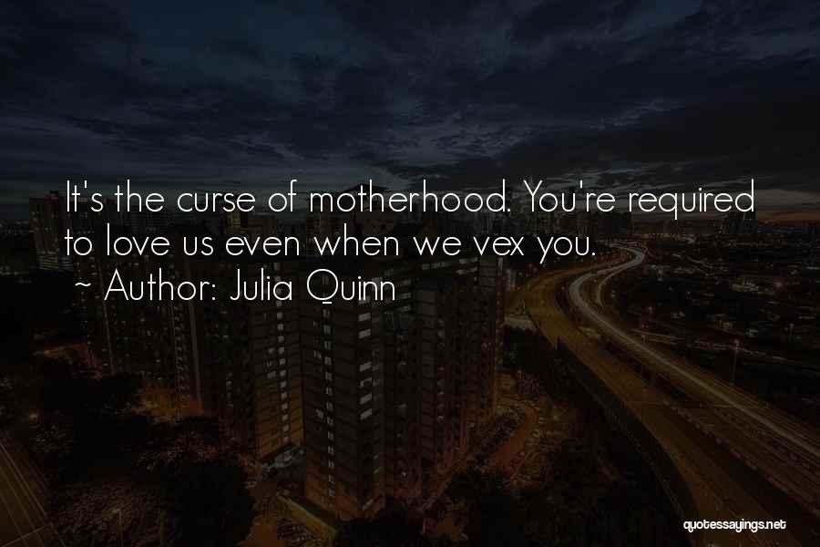 Julia Quinn Quotes: It's The Curse Of Motherhood. You're Required To Love Us Even When We Vex You.