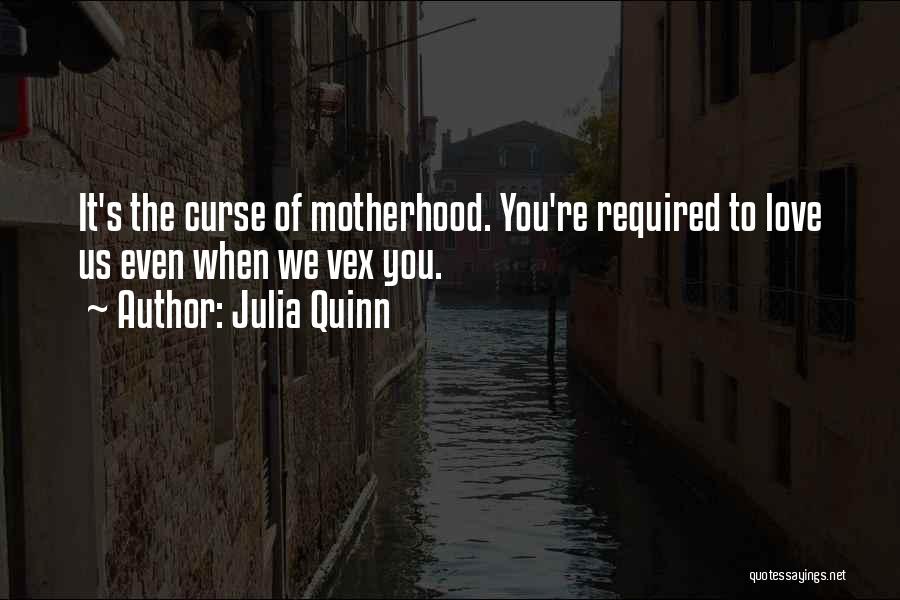 Julia Quinn Quotes: It's The Curse Of Motherhood. You're Required To Love Us Even When We Vex You.
