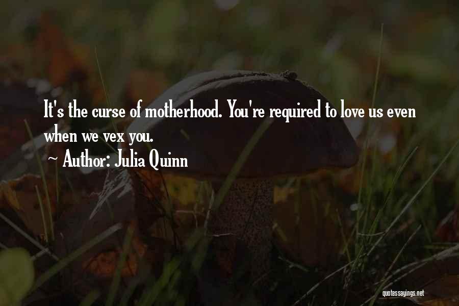 Julia Quinn Quotes: It's The Curse Of Motherhood. You're Required To Love Us Even When We Vex You.