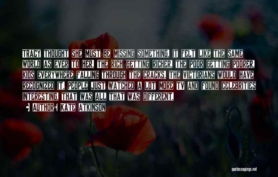 Kate Atkinson Quotes: Tracy Thought She Must Be Missing Something, It Felt Like The Same World As Ever To Her. The Rich Getting