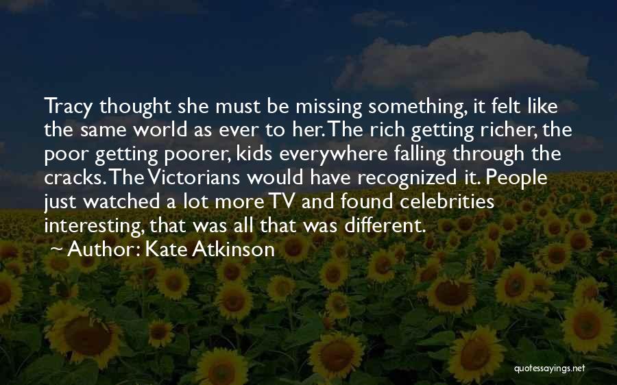 Kate Atkinson Quotes: Tracy Thought She Must Be Missing Something, It Felt Like The Same World As Ever To Her. The Rich Getting