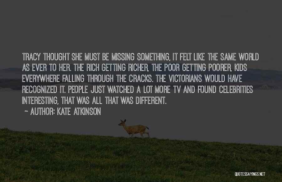 Kate Atkinson Quotes: Tracy Thought She Must Be Missing Something, It Felt Like The Same World As Ever To Her. The Rich Getting