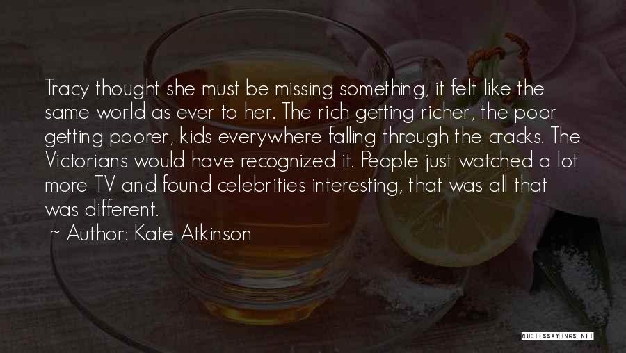 Kate Atkinson Quotes: Tracy Thought She Must Be Missing Something, It Felt Like The Same World As Ever To Her. The Rich Getting