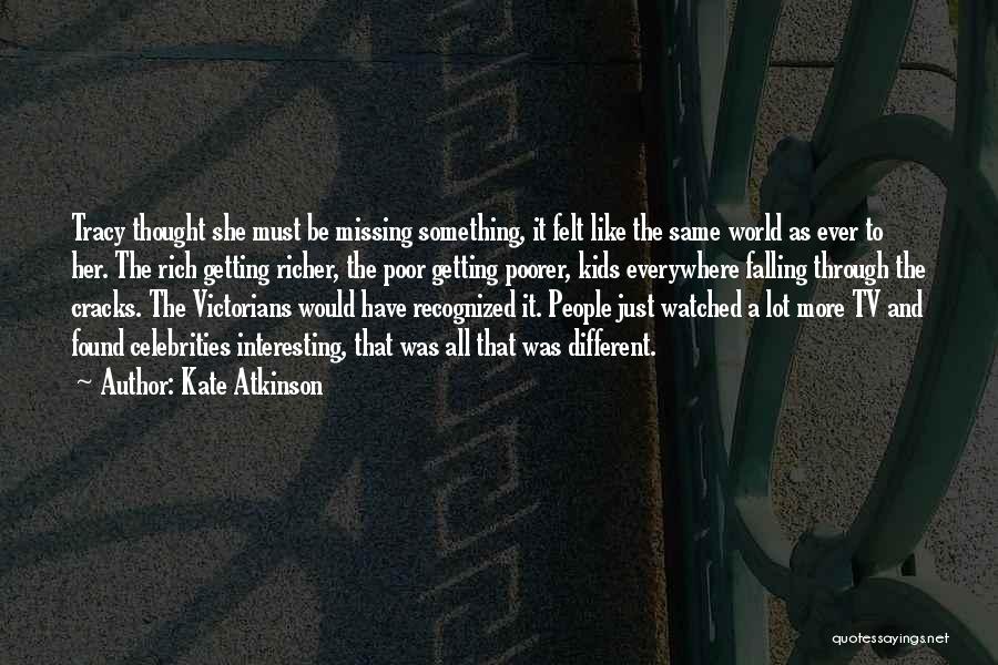 Kate Atkinson Quotes: Tracy Thought She Must Be Missing Something, It Felt Like The Same World As Ever To Her. The Rich Getting