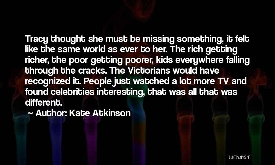 Kate Atkinson Quotes: Tracy Thought She Must Be Missing Something, It Felt Like The Same World As Ever To Her. The Rich Getting