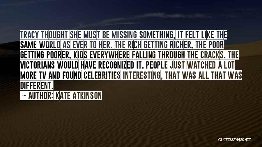 Kate Atkinson Quotes: Tracy Thought She Must Be Missing Something, It Felt Like The Same World As Ever To Her. The Rich Getting