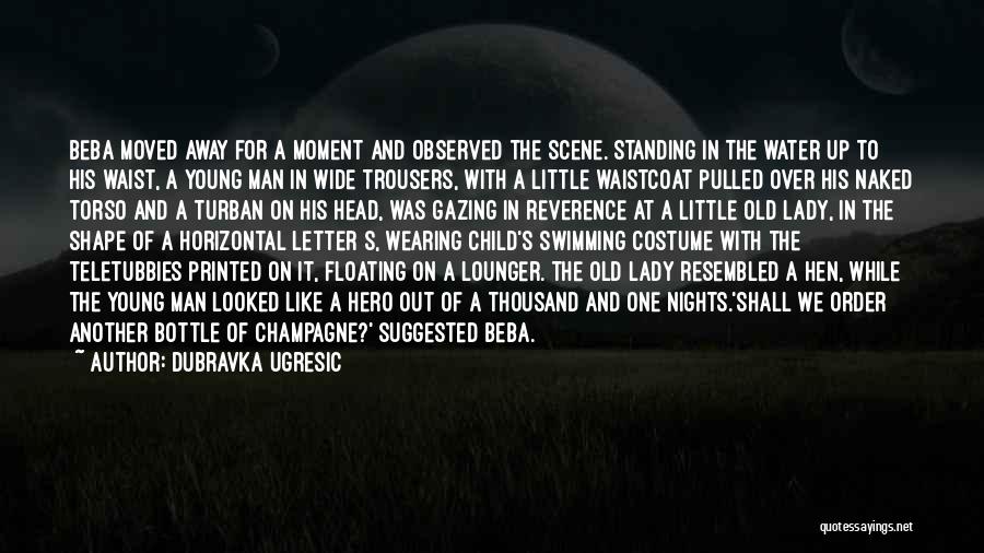 Dubravka Ugresic Quotes: Beba Moved Away For A Moment And Observed The Scene. Standing In The Water Up To His Waist, A Young