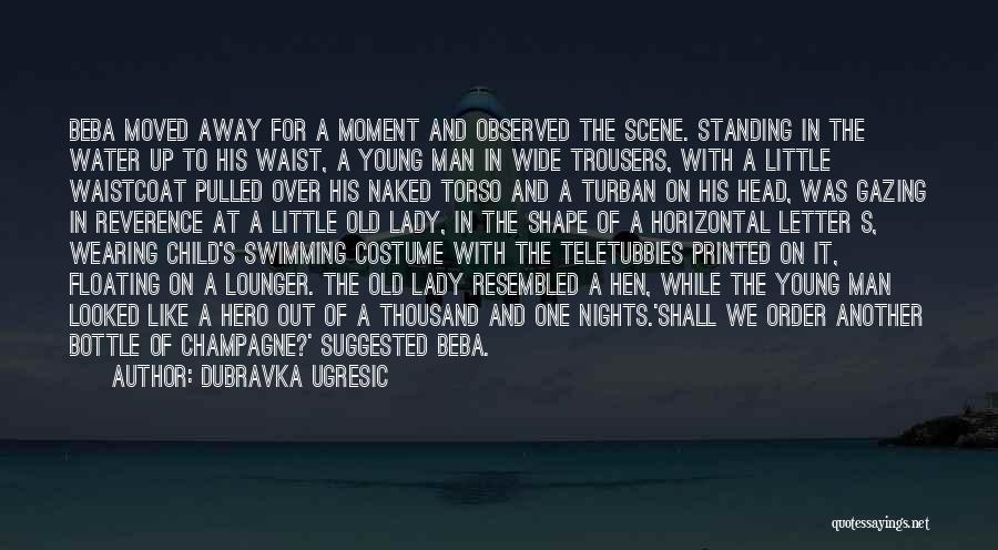 Dubravka Ugresic Quotes: Beba Moved Away For A Moment And Observed The Scene. Standing In The Water Up To His Waist, A Young