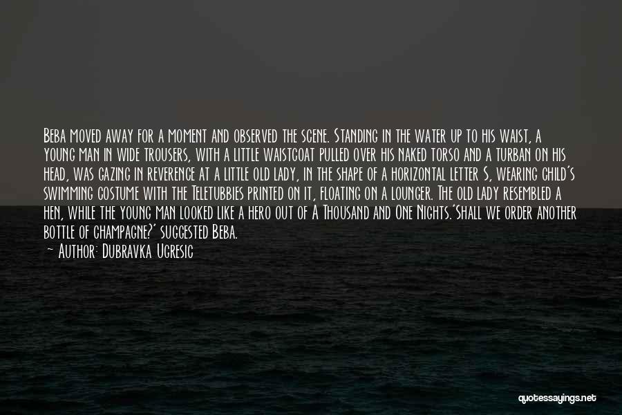 Dubravka Ugresic Quotes: Beba Moved Away For A Moment And Observed The Scene. Standing In The Water Up To His Waist, A Young