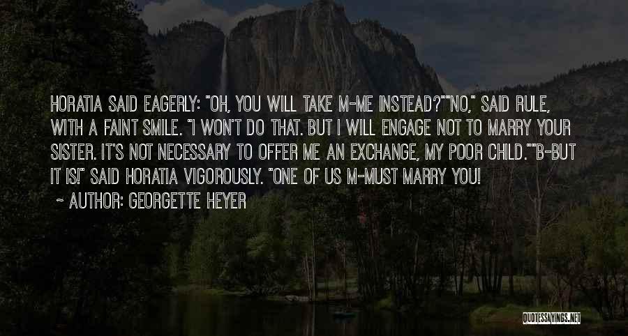 Georgette Heyer Quotes: Horatia Said Eagerly: Oh, You Will Take M-me Instead?no, Said Rule, With A Faint Smile. I Won't Do That. But