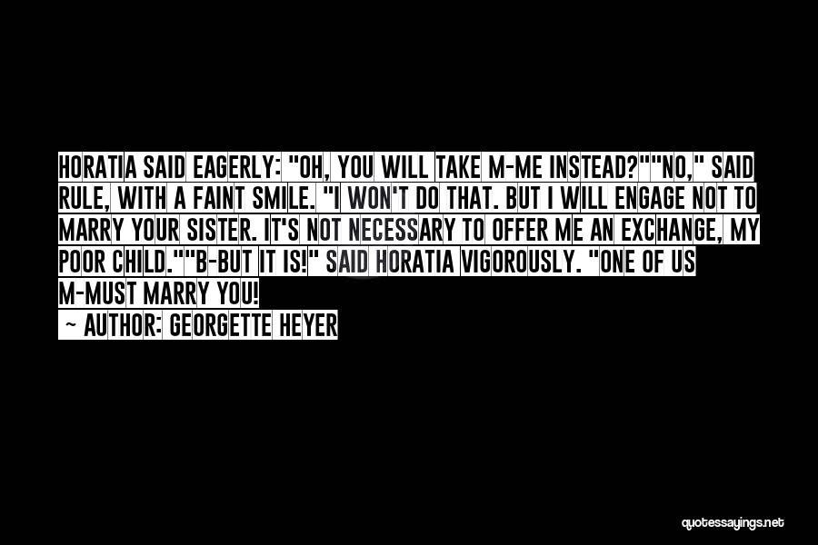 Georgette Heyer Quotes: Horatia Said Eagerly: Oh, You Will Take M-me Instead?no, Said Rule, With A Faint Smile. I Won't Do That. But