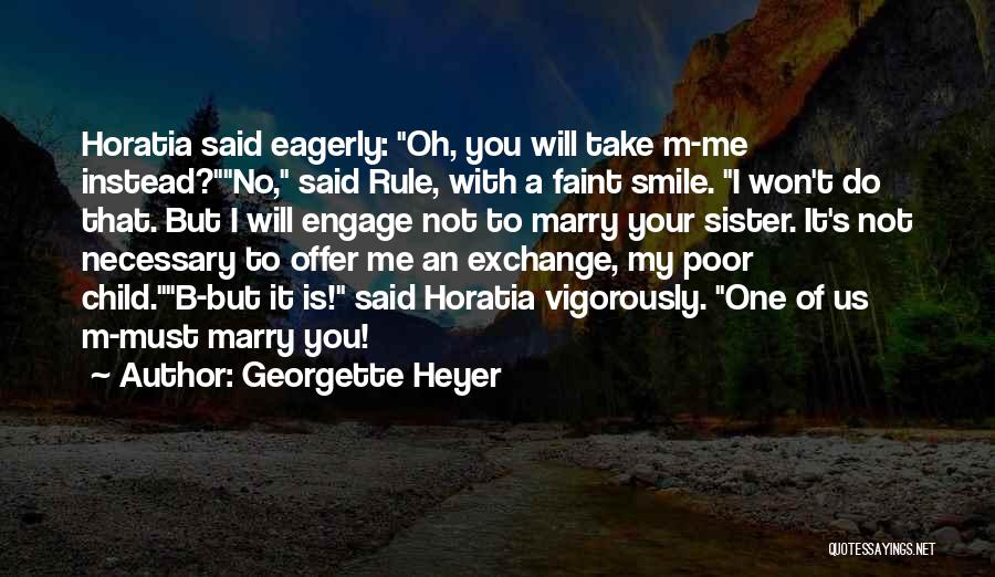 Georgette Heyer Quotes: Horatia Said Eagerly: Oh, You Will Take M-me Instead?no, Said Rule, With A Faint Smile. I Won't Do That. But