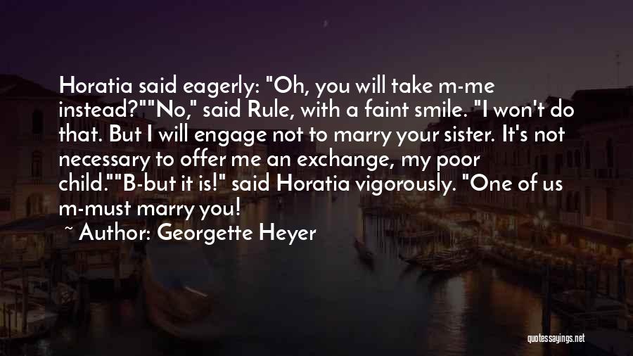 Georgette Heyer Quotes: Horatia Said Eagerly: Oh, You Will Take M-me Instead?no, Said Rule, With A Faint Smile. I Won't Do That. But