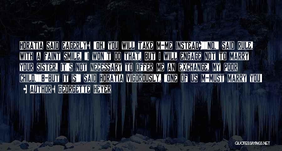 Georgette Heyer Quotes: Horatia Said Eagerly: Oh, You Will Take M-me Instead?no, Said Rule, With A Faint Smile. I Won't Do That. But