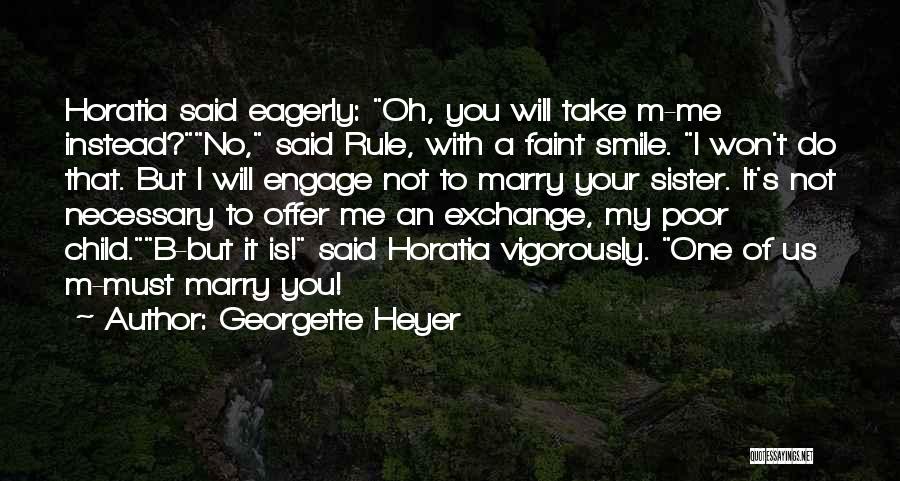 Georgette Heyer Quotes: Horatia Said Eagerly: Oh, You Will Take M-me Instead?no, Said Rule, With A Faint Smile. I Won't Do That. But
