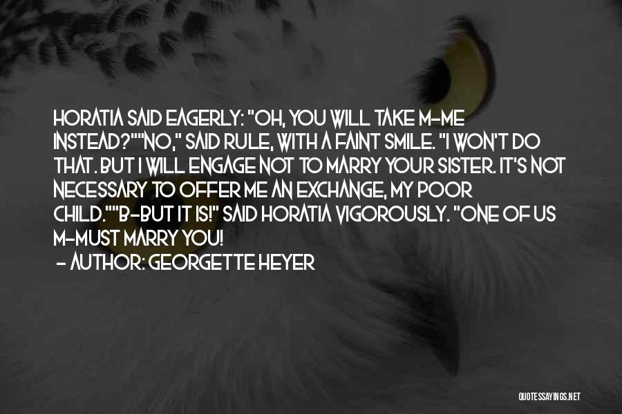 Georgette Heyer Quotes: Horatia Said Eagerly: Oh, You Will Take M-me Instead?no, Said Rule, With A Faint Smile. I Won't Do That. But