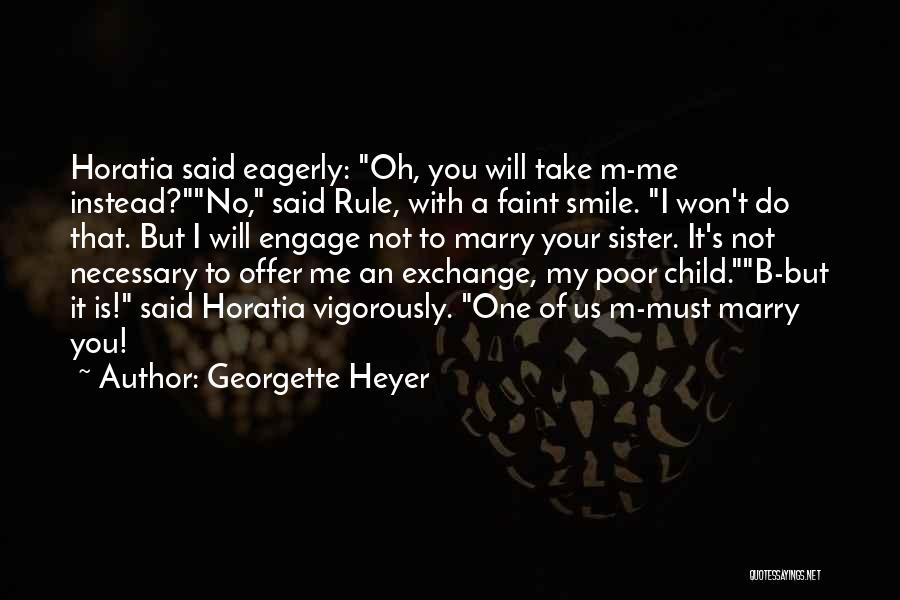 Georgette Heyer Quotes: Horatia Said Eagerly: Oh, You Will Take M-me Instead?no, Said Rule, With A Faint Smile. I Won't Do That. But