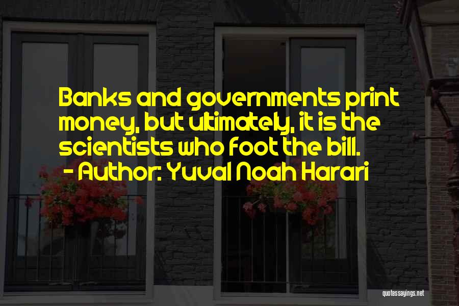 Yuval Noah Harari Quotes: Banks And Governments Print Money, But Ultimately, It Is The Scientists Who Foot The Bill.