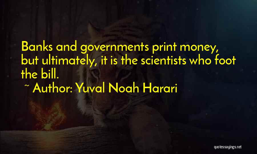 Yuval Noah Harari Quotes: Banks And Governments Print Money, But Ultimately, It Is The Scientists Who Foot The Bill.