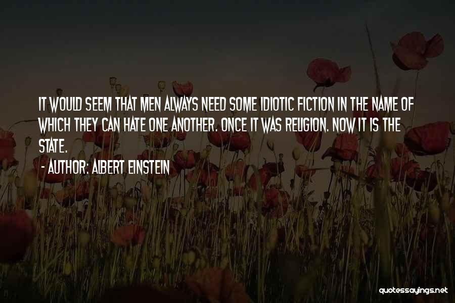 Albert Einstein Quotes: It Would Seem That Men Always Need Some Idiotic Fiction In The Name Of Which They Can Hate One Another.