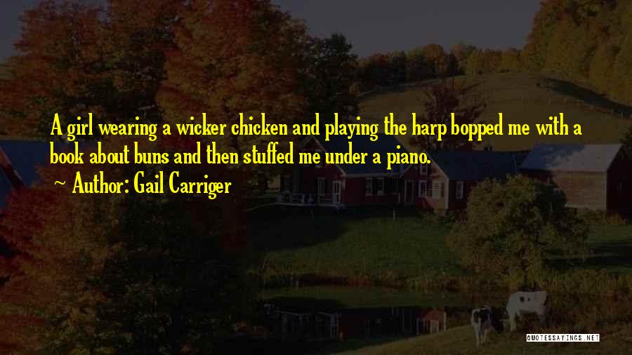 Gail Carriger Quotes: A Girl Wearing A Wicker Chicken And Playing The Harp Bopped Me With A Book About Buns And Then Stuffed
