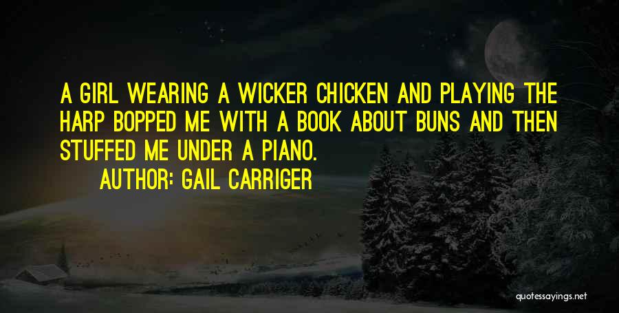 Gail Carriger Quotes: A Girl Wearing A Wicker Chicken And Playing The Harp Bopped Me With A Book About Buns And Then Stuffed