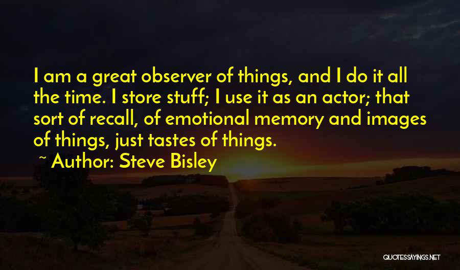 Steve Bisley Quotes: I Am A Great Observer Of Things, And I Do It All The Time. I Store Stuff; I Use It