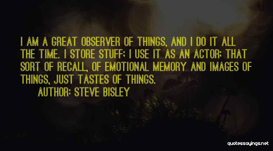 Steve Bisley Quotes: I Am A Great Observer Of Things, And I Do It All The Time. I Store Stuff; I Use It