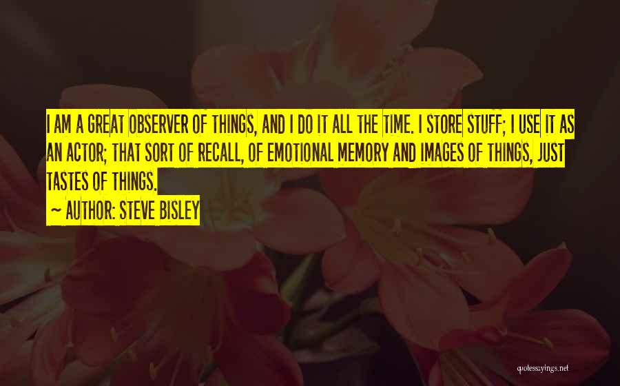 Steve Bisley Quotes: I Am A Great Observer Of Things, And I Do It All The Time. I Store Stuff; I Use It