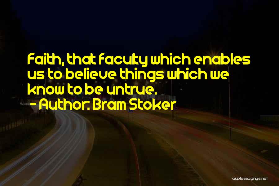Bram Stoker Quotes: Faith, That Faculty Which Enables Us To Believe Things Which We Know To Be Untrue.