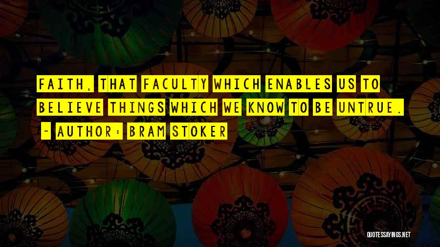 Bram Stoker Quotes: Faith, That Faculty Which Enables Us To Believe Things Which We Know To Be Untrue.