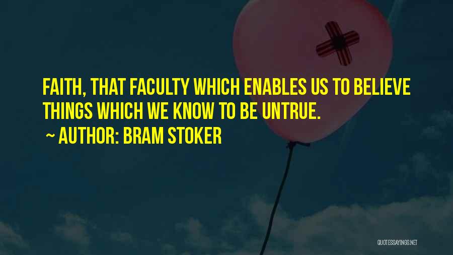 Bram Stoker Quotes: Faith, That Faculty Which Enables Us To Believe Things Which We Know To Be Untrue.